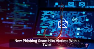 New Phishing Scam Hits Victims With a Twist